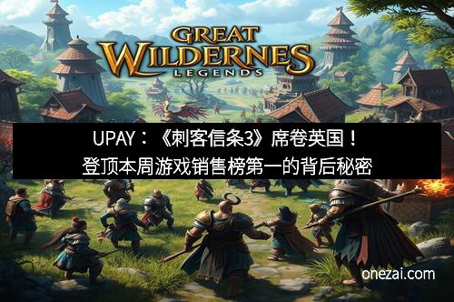UPAY：《刺客信条3》席卷英国！登顶本周游戏销售榜第一的背后秘密